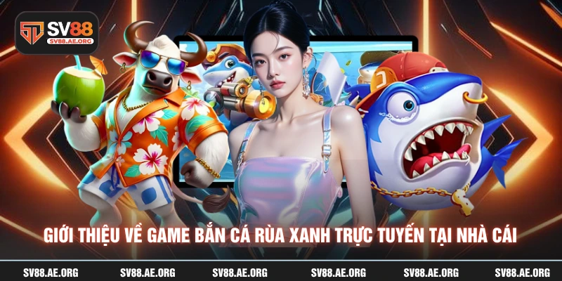 Giới thiệu về game bắn cá rùa xanh trực tuyến tại nhà cái