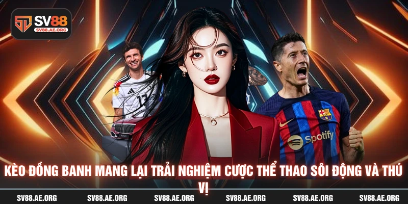 Kèo đồng banh mang lại trải nghiệm cược thể thao sôi động và thú vị