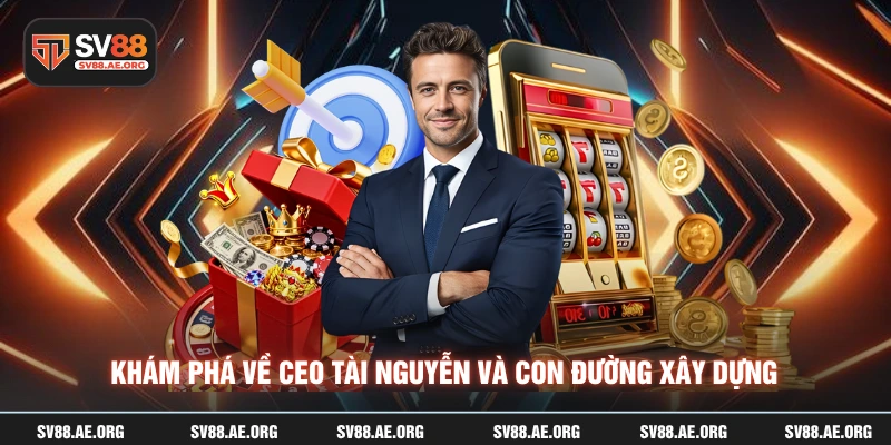 Khám phá về CEO tài nguyễn và con đường xây dựng