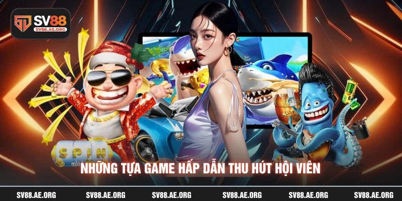Những tựa game hấp dẫn thu hút hội viên