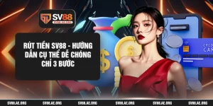 Rút Tiền SV88 - Hướng Dẫn Cụ Thể Dễ Chóng Chỉ 3 Bước